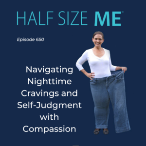 A woman in a white top and blue jeans holds out an oversized pair of jeans to show her weight loss. The text above her reads "Half Size Me" and "Episode 650." Below her, the text reads "Navigating Nighttime Cravings and Self-Judgment with Compassion."